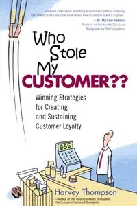 Harvey Thompson - Who Stole My Customer? Winning Strategies for Creating and Sustaining Customer Loyalty