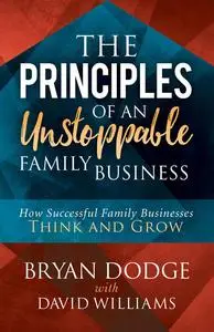 «The Principles of an Unstoppable Family Business» by Bryan Dodge, David Williams