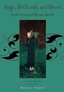Magic, Witchcraft and Ghosts in the Greek and Roman Worlds: A Sourcebook Ed 2