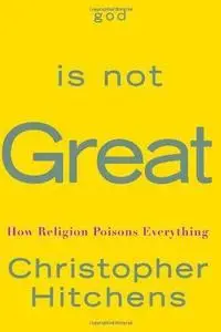 God Is Not Great: How Religion Poisons Everything