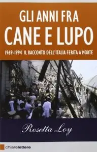Gli anni fra cane e lupo. 1969-1994. Il racconto dell'Italia ferita a morte di Rosetta Loy