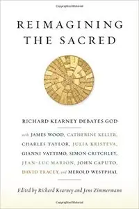 Reimagining the Sacred: Richard Kearney Debates God with James Wood, Catherine Keller, Charles Taylor, Julia Kristeva (repost)