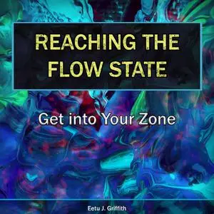 «Reaching the Flow State: Get into Your Zone» by Eetu J. Griffith