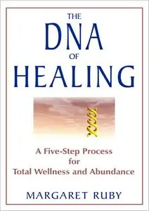The DNA of Healing: A Five-Step Process for Total Wellness and Abundance