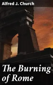 «The Burning of Rome» by Alfred J.Church