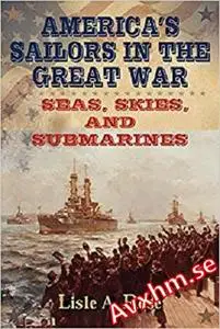 America's Sailors in the Great War: Seas, Skies, and Submarines (American Military Experience)