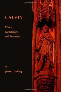 Calvin: Ethics, Eschatology and Education (Repost)
