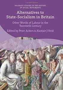 Alternatives to State-Socialism in Britain: Other Worlds of Labour in the Twentieth Century