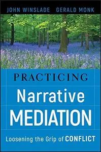 Practicing Narrative Mediation: Loosening the Grip of Conflict