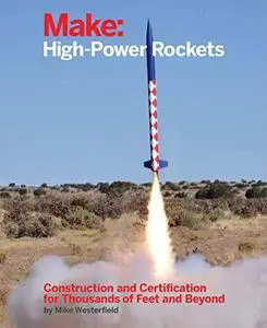 Make: High-Power Rockets - Construction and Certification for Thousands of Feet and Beyond