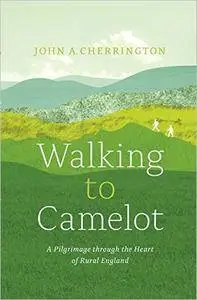 Walking to Camelot: A Pilgrimage along the Macmillan Way through the Heart of Rural England