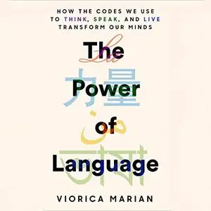 The Power of Language: How the Codes We Use to Think, Speak, and Live Transform Our Minds [Audiobook]