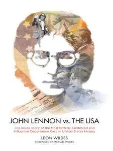 John Lennon vs. The U.S.A.: The Inside Story of the Most Bitterly Contested and Influential Deportation Case in United States H