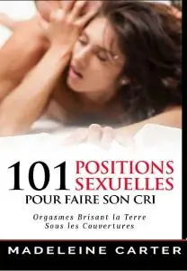 Madeleine Carter, "101 Positions Sexuelles Pour Faire Son Cri : Orgasmes Brisant la Terre Sous les Couvertures"