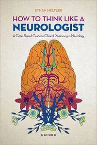 How to Think Like a Neurologist: A Case-Based Guide to Clinical Reasoning in Neurology