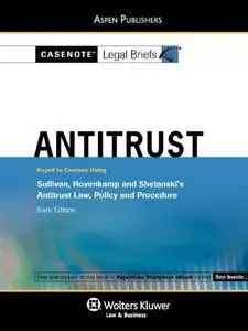 Casenote Legal Briefs: Antitrust Keyed to Sullivan, Hovencamp & Shelanski’s Antitrust Law, Policy and Procedure, 6th Ed.