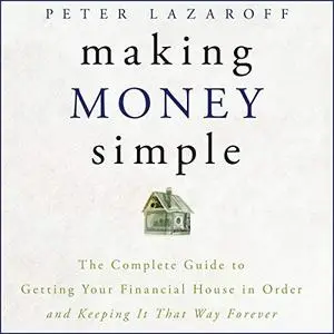 Making Money Simple: The Complete Guide to Getting Your Financial House in Order and Keeping It That Way Forever [Audiobook ]
