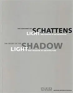 The Secret of the Shadow: Light and Shadow in Architecture (Das Geheimnis Des Schattens: Licht und Schatten in der Architektur)