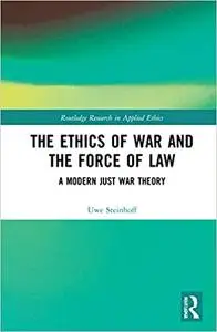 The Ethics of War and the Force of Law: A Modern Just War Theory