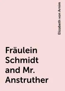 «Fräulein Schmidt and Mr. Anstruther» by Elizabeth von Arnim