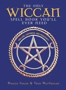 «The Only Wiccan Spell Book You'll Ever Need: For Love, Happiness, and Prosperity» by Marian Singer,Trish MacGregor