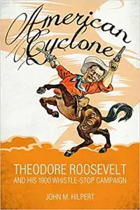 American Cyclone: Theodore Roosevelt and His 1900 Whistle-Stop Campaign