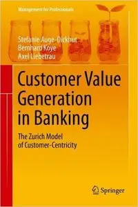 Customer Value Generation in Banking The Zurich Model of Customer-Centricity