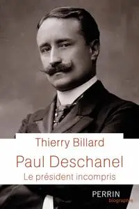 Thierry Billard, "Paul Deschanel : Le président incompris"