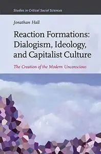 Reaction Formations: Dialogism, Ideology, and Capitalist Culture: The Creation of the Modern Unconscious