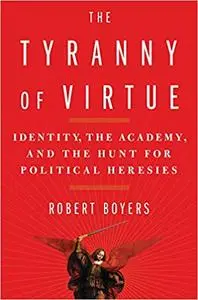 The Tyranny of Virtue: Identity, the Academy, and the Hunt for Political Heresies