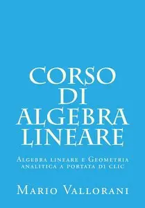 Corso di Algebra lineare (Algebra lineare e Geometria analitica a portata di clic Vol. 1)