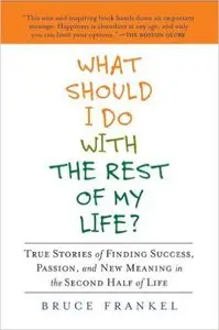 Bruce Frankel - What Should I Do with the Rest of My Life?: True Stories of Finding Success, Passion, and New Meaning [Repost]