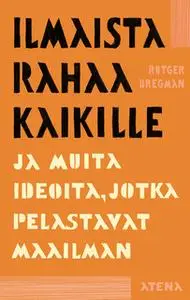 «Ilmaista rahaa kaikille ja muita ideoita, jotka pelastavat maailman» by Rutger Bregman