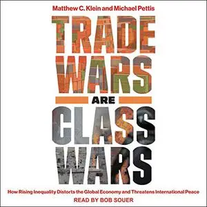 Trade Wars Are Class Wars: How Rising Inequality Distorts the Global Economy and Threatens International Peace [Audiobook]