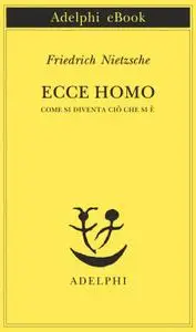 Friedrich Nietzsche - Ecce homo. Come si diventa ciò che si è