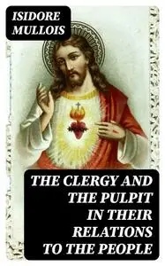 «The Clergy and the Pulpit in Their Relations to the People» by Isidore Mullois
