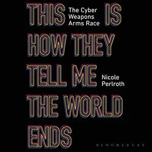 This Is How They Tell Me the World Ends: The Cyberweapons Arms Race [Audiobook]