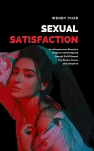 Sexual Satisfaction: An Adventurous Woman’s Guide to Achieving the Sexual Fulfilment You Desire, Crave, and Deserve