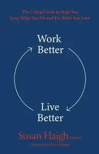 Work Better Live Better: The 7-Step Guide to Help You Love What You Do and Do What You Love