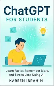 ChatGPT for Students: Learn Faster, Remember More, and Stress Less Using AI (Mastering AI: The Practical Guides Series)