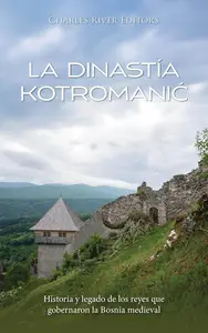 La dinastía Kotromanić: Historia y legado de los reyes que gobernaron la Bosnia medieval (Spanish Edition)