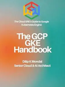 The GCP GKE Handbook: The Cloud SRE’s Guide to Google Kubernetes Engine (SRE & DevOps Essentials)