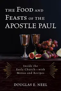 The Food and Feasts of the Apostle Paul: Inside the Early Church—with Menus and Recipes