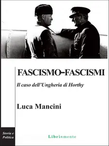 Fascismo-fascismi. Il caso dell'Ungheria di Horthy - Luca Mancini