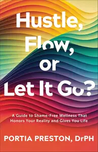 Hustle, Flow, or Let It Go?: A Guide to Shame-Free Wellness That Honors Your Reality