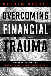 Overcoming Financial Trauma: How to Break Free from Guilt, Build Wealth, and Redefine Success