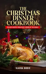 The Christmas Dinner Cookbook: 111 Easy Recipes from Every Corner of the World