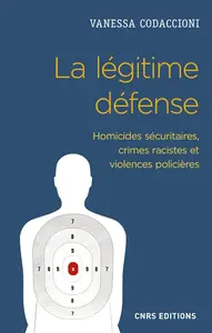 Vanessa Codaccioni, "La légitime défense : Homicides sécuritaires, crimes racistes et violences policières"
