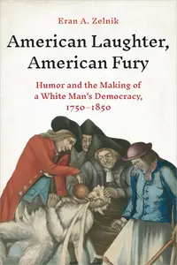 American Laughter, American Fury: Humor and the Making of a White Man's Democracy, 1750–1850