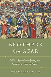 Brothers from Afar: Rabbinic Approaches to Apostasy and Reversion in Medieval Europe